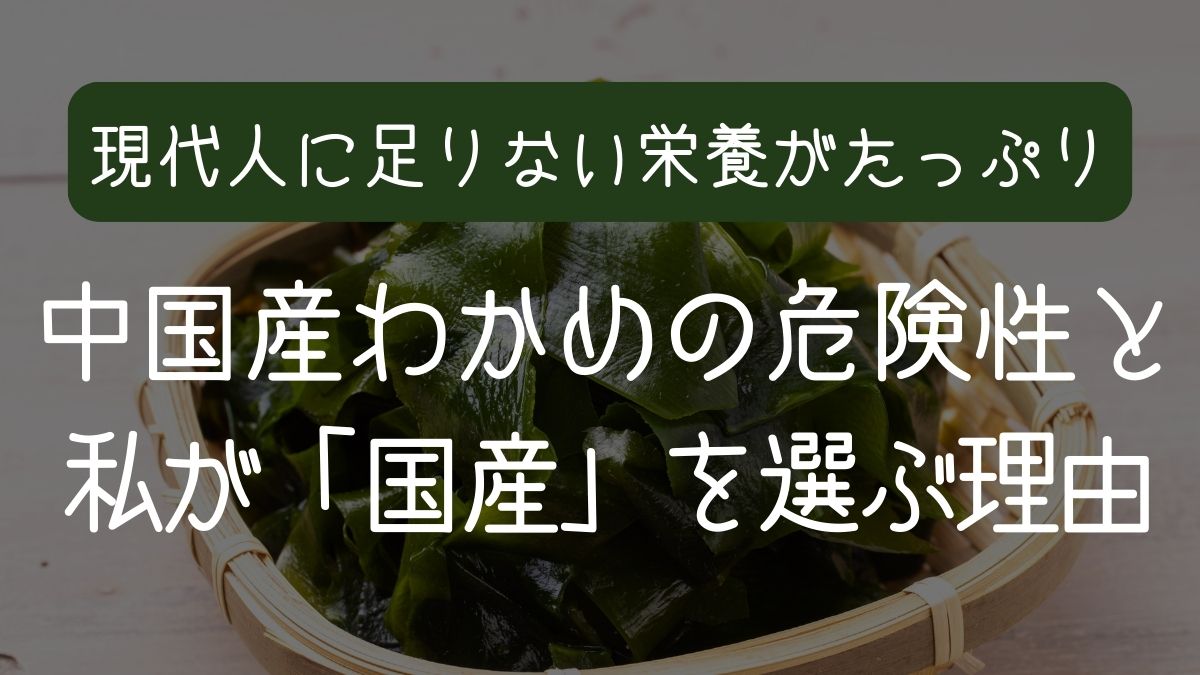 中国産わかめの危険性と選び方｜私が「国産」を指名買いする3つの理由